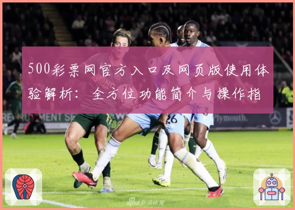 500彩票网官方入口及网页版使用体验解析:全方位功能简介与操作指南
