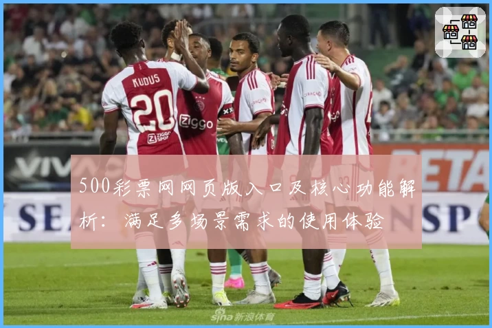 500彩票网网页版入口及核心功能解析：满足多场景需求的使用体验