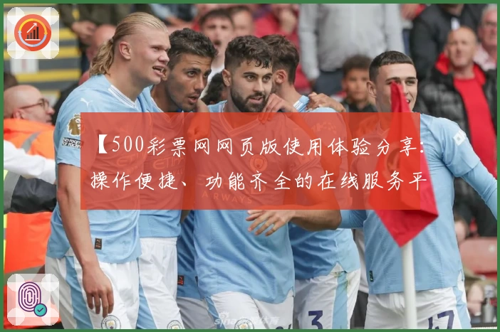【500彩票网网页版使用体验分享：操作便捷、功能齐全的在线服务平台】
