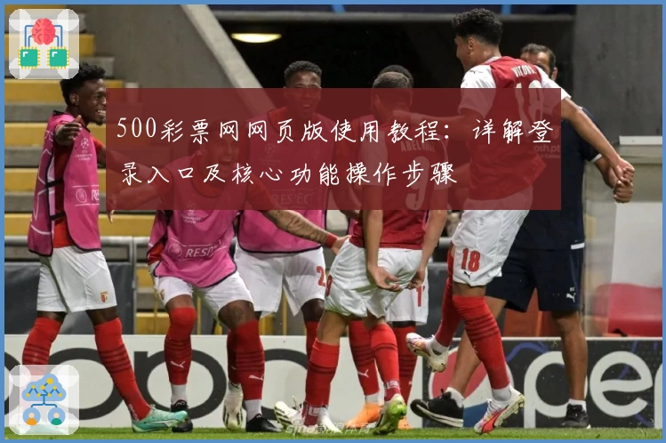 500彩票网网页版使用教程：详解登录入口及核心功能操作步骤