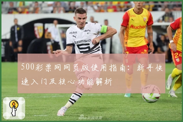 500彩票网网页版使用指南：新手快速入门及核心功能解析