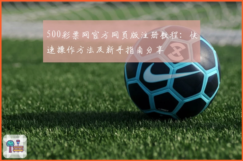 500彩票网官方网页版注册教程：快速操作方法及新手指南分享