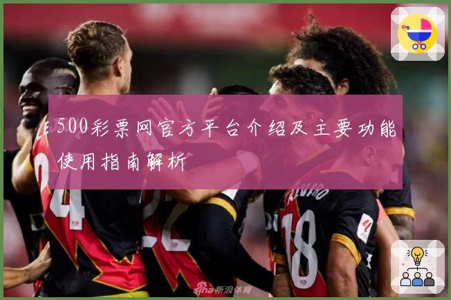 500彩票网官方平台介绍及主要功能使用指南解析