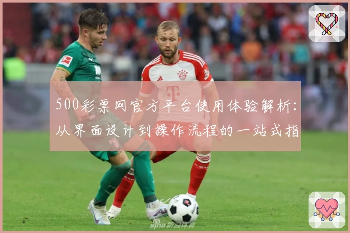 500彩票网官方平台使用体验解析:从界面设计到操作流程的一站式指南