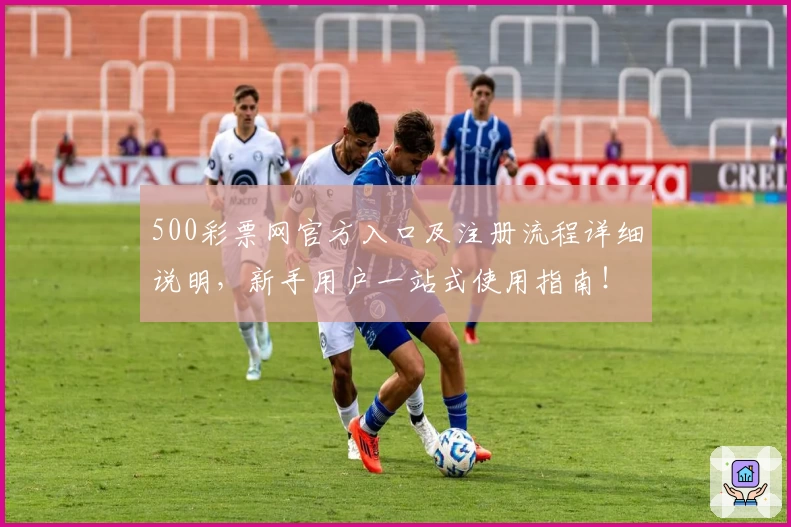500彩票网官方入口及注册流程详细说明，新手用户一站式使用指南！