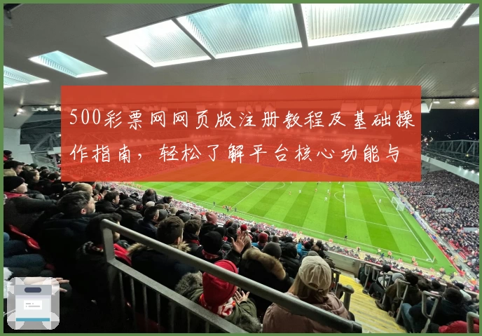 500彩票网网页版注册教程及基础操作指南，轻松了解平台核心功能与使用技巧