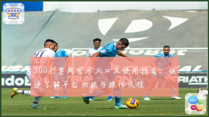 500彩票网官方入口及使用指南：快速了解平台功能与操作流程