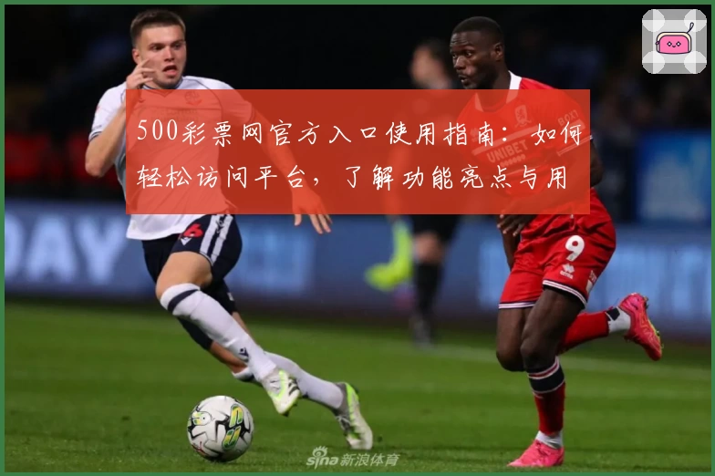 500彩票网官方入口使用指南：如何轻松访问平台，了解功能亮点与用户操作体验解析