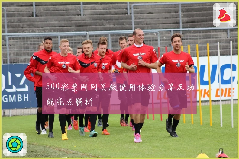 500彩票网网页版使用体验分享及功能亮点解析