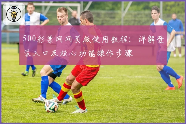 500彩票网网页版使用教程：详解登录入口及核心功能操作步骤