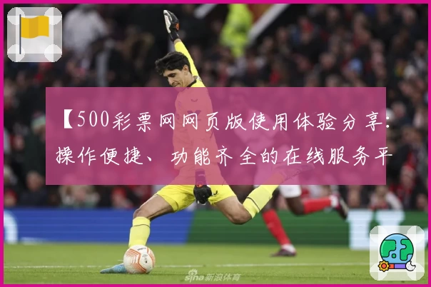 【500彩票网网页版使用体验分享：操作便捷、功能齐全的在线服务平台】