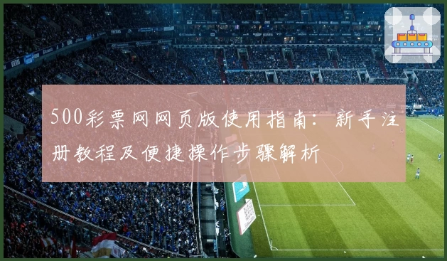 500彩票网网页版使用指南：新手注册教程及便捷操作步骤解析