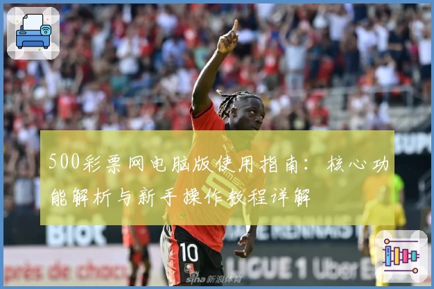500彩票网电脑版使用指南：核心功能解析与新手操作教程详解