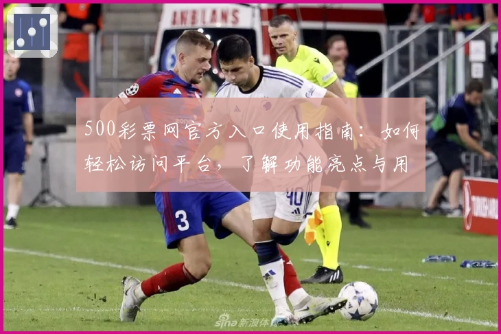 500彩票网官方入口使用指南：如何轻松访问平台，了解功能亮点与用户操作体验解析