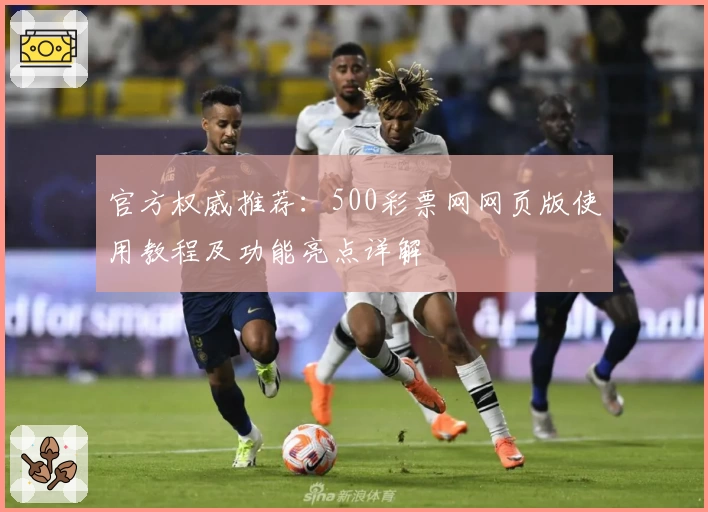 官方权威推荐：500彩票网网页版使用教程及功能亮点详解